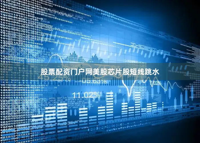 股票配资门户网美股芯片股短线跳水