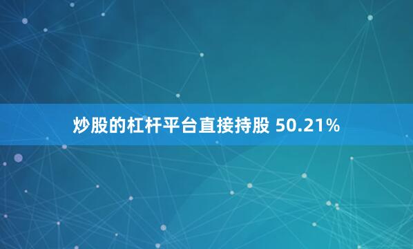 炒股的杠杆平台直接持股 50.21%