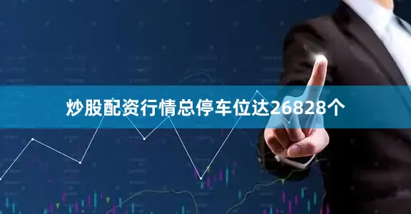 炒股配资行情总停车位达26828个