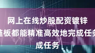 网上在线炒股配资镀锌链板都能精准高效地完成任务