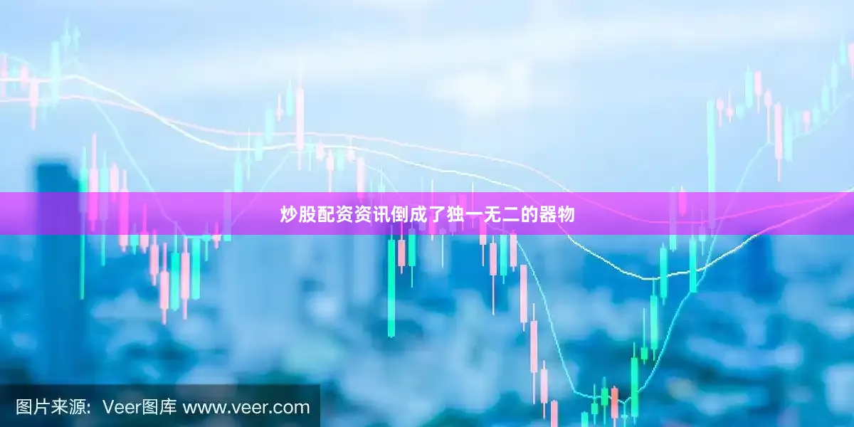 炒股配资资讯倒成了独一无二的器物