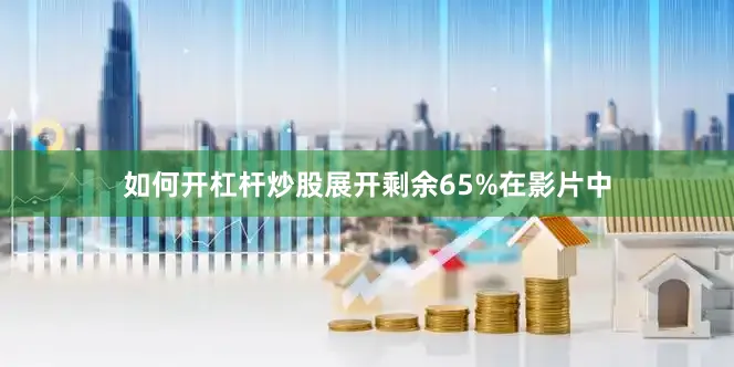 如何开杠杆炒股展开剩余65%在影片中