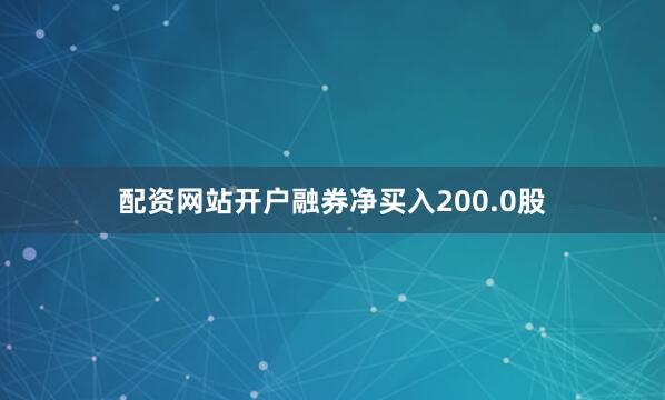 配资网站开户融券净买入200.0股