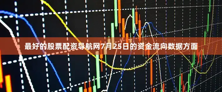 最好的股票配资导航网7月25日的资金流向数据方面
