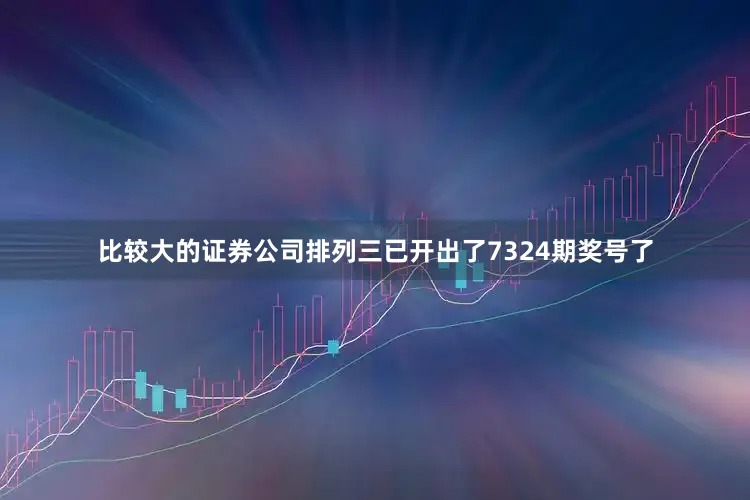 比较大的证券公司排列三已开出了7324期奖号了