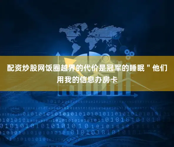 配资炒股网饭圈越界的代价是冠军的睡眠＂他们用我的信息办房卡