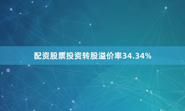 配资股票投资转股溢价率34.34%
