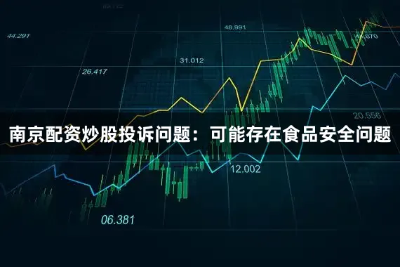 南京配资炒股投诉问题：可能存在食品安全问题