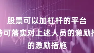 股票可以加杠杆的平台减持可落实对上述人员的激励措施