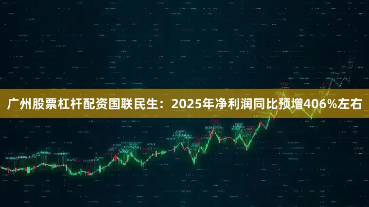 广州股票杠杆配资　　国联民生：2025年净利润同比预增406%左右