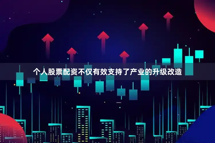 个人股票配资不仅有效支持了产业的升级改造