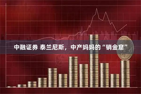 中融证券 泰兰尼斯，中产妈妈的“销金窟”