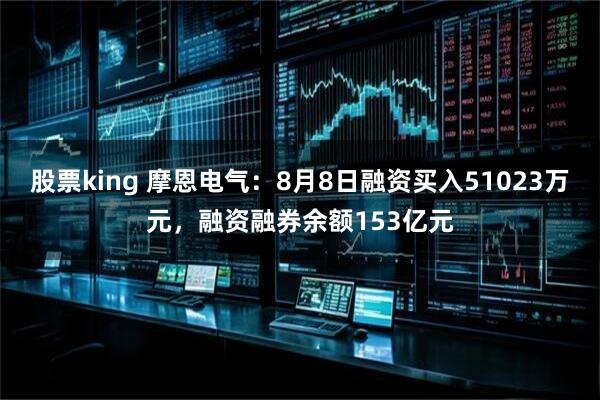 股票king 摩恩电气:8月8日融资买入51023万元,融资融券余额153亿元