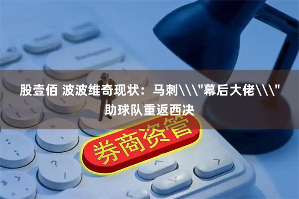 股壹佰 波波维奇现状：马刺\＂幕后大佬\＂助球队重返西决