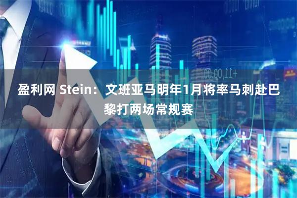 盈利网 Stein：文班亚马明年1月将率马刺赴巴黎打两场常规赛
