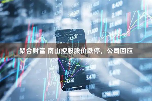 聚合财富 南山控股股价跌停，公司回应