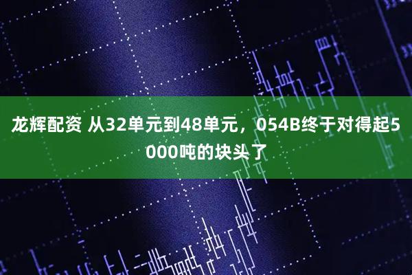 龙辉配资 从32单元到48单元，054B终于对得起5000吨的块头了